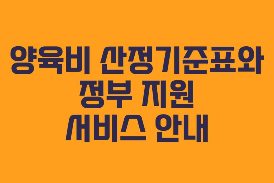 양육비 산정기준표와 정부 지원 서비스 안내