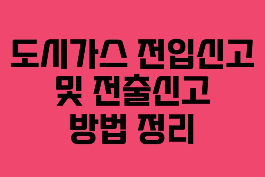 도시가스 전입신고 및 전출신고 방법 정리