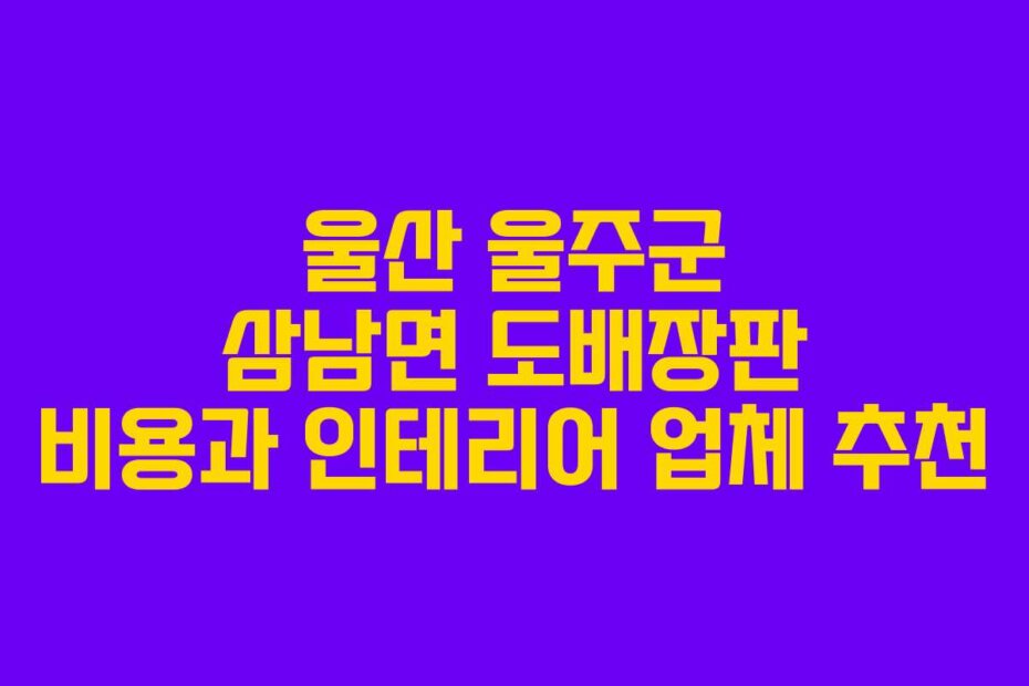 울산 울주군 삼남면 도배장판 비용과 인테리어 업체 추천