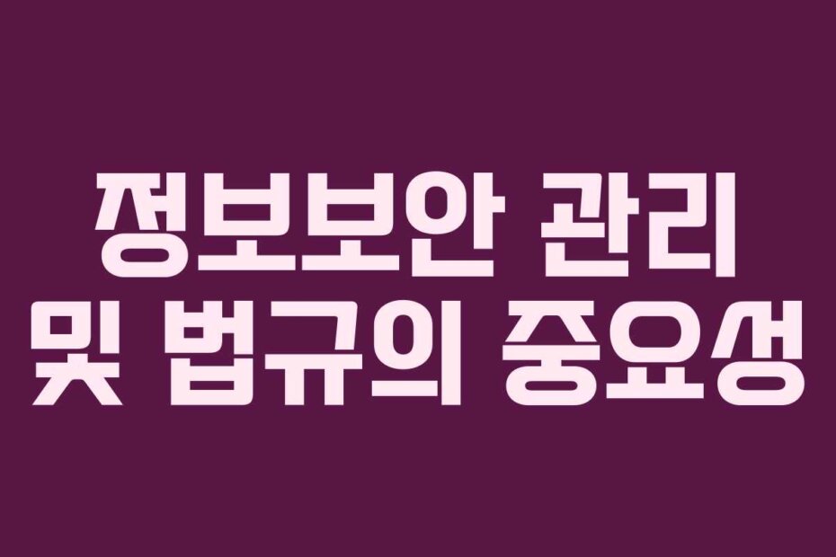 정보보안 관리 및 법규의 중요성