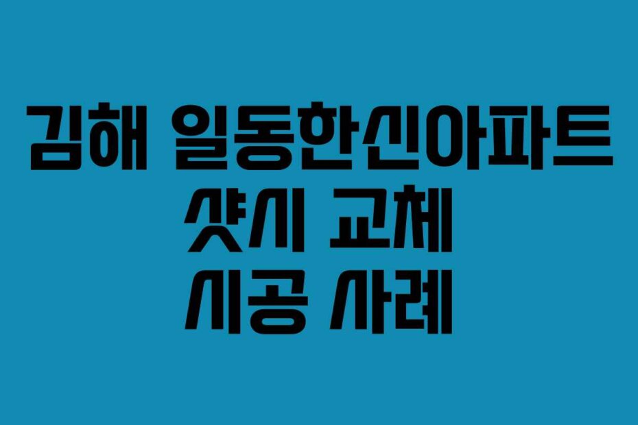김해 일동한신아파트 샷시 교체 시공 사례