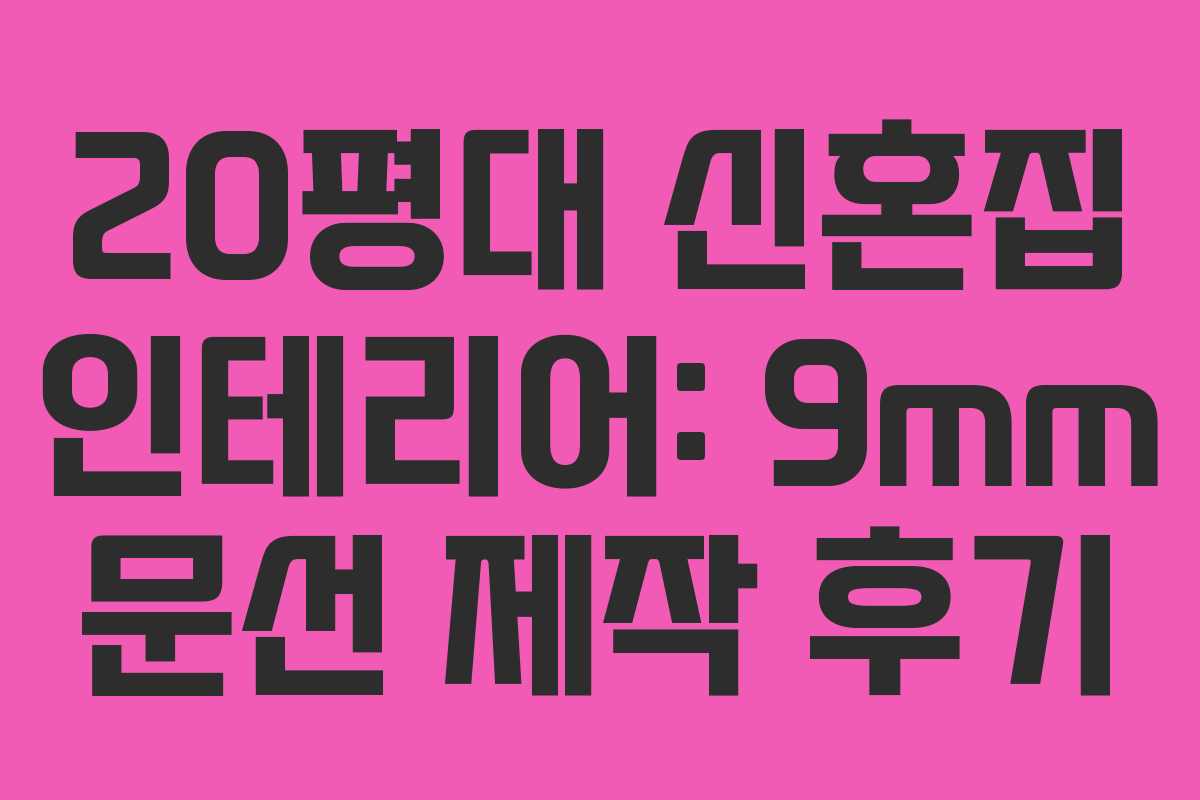 20평대 신혼집 인테리어: 9mm 문선 제작 후기