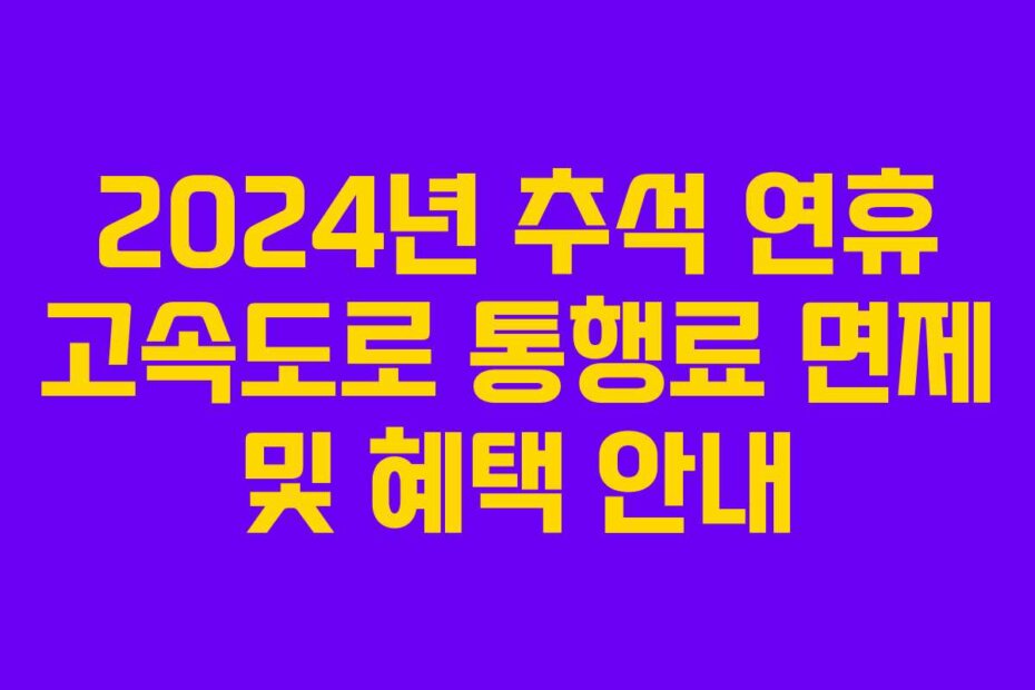 2024년 추석 연휴 고속도로 통행료 면제 및 혜택 안내