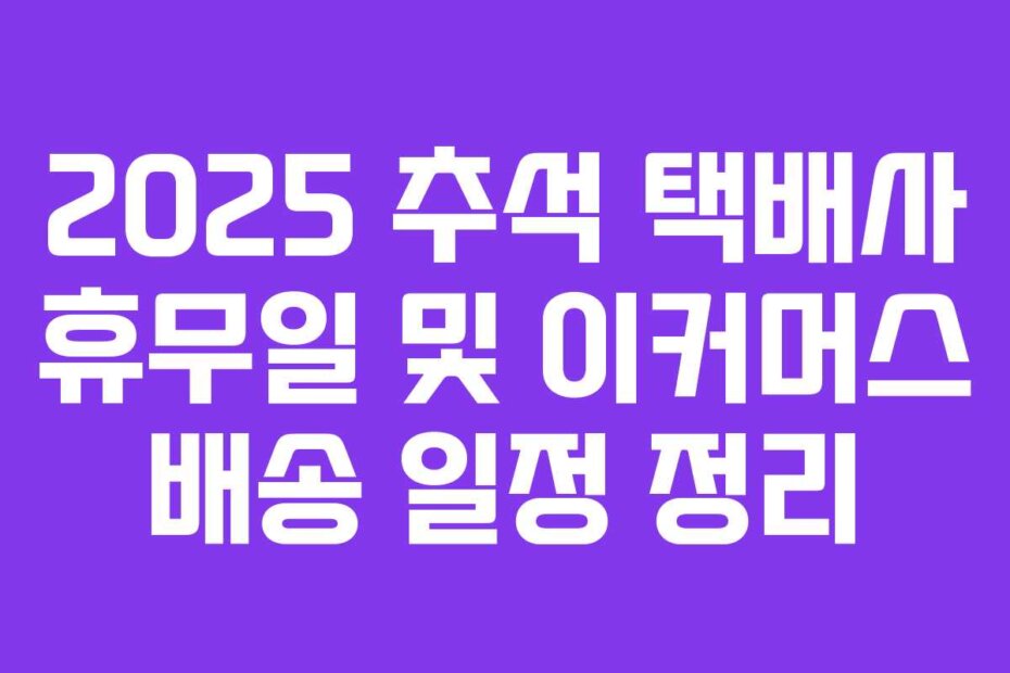 2025 추석 택배사 휴무일 및 이커머스 배송 일정 정리