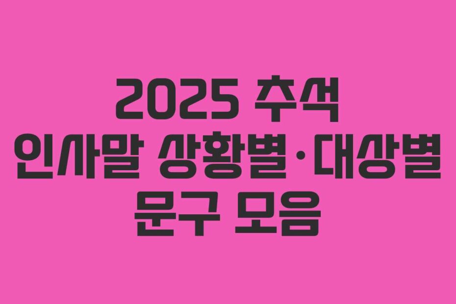 2025 추석 인사말 상황별·대상별 문구 모음
