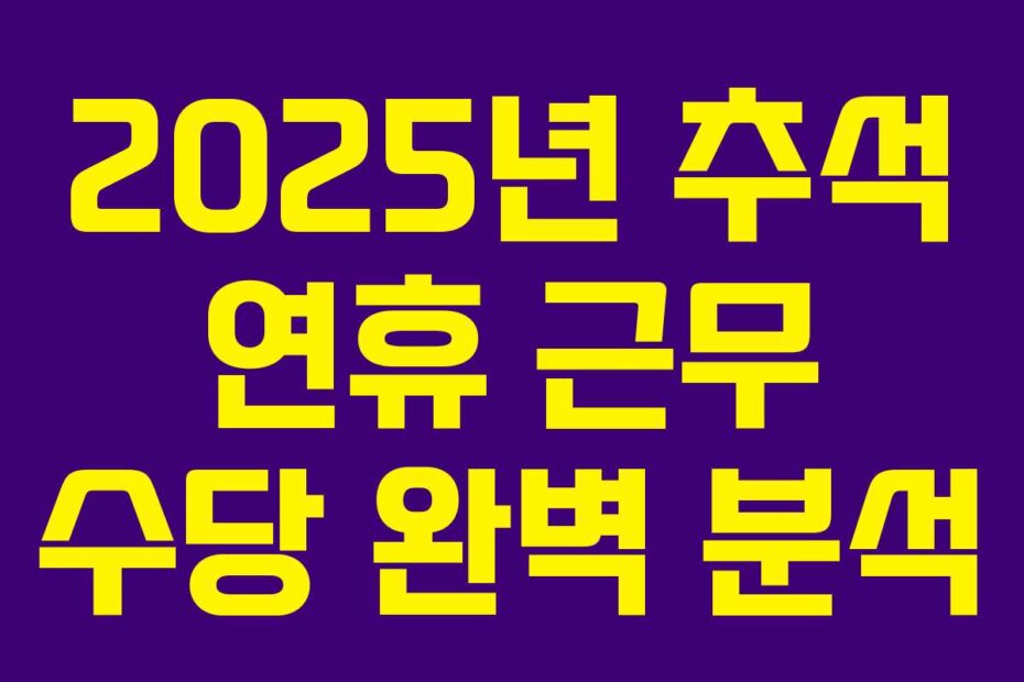 2025년 추석 연휴 근무 수당 완벽 분석