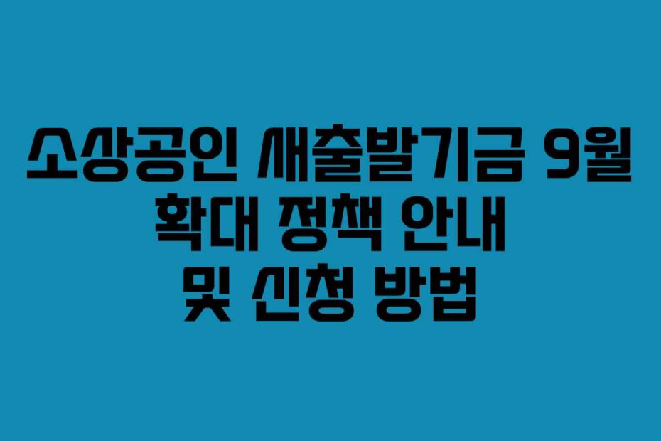 소상공인 새출발기금 9월 확대 정책 안내 및 신청 방법