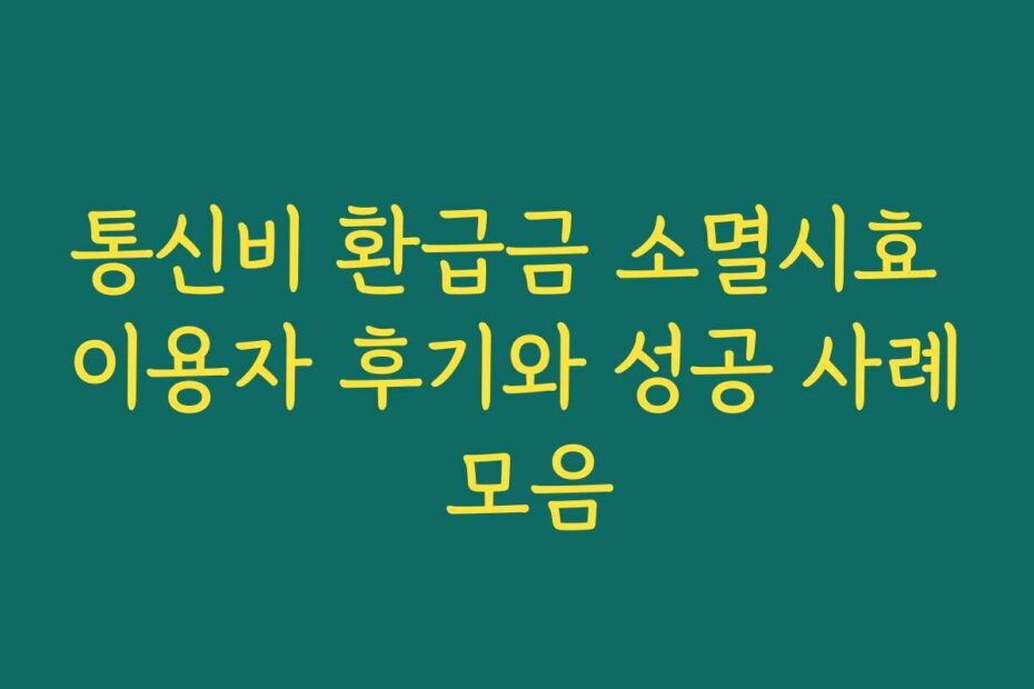 통신비 환급금 소멸시효 이용자 후기와 성공 사례 모음