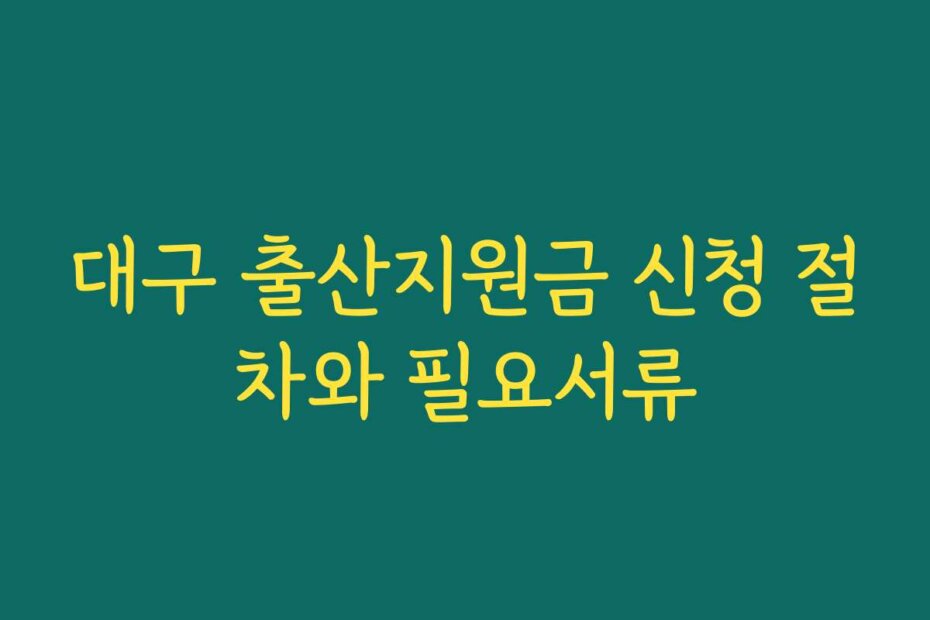 대구 출산지원금 신청 절차와 필요서류