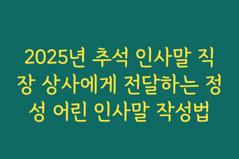 2025년 추석 인사말 직장 상사에게 전달하는 정성 어린 인사말 작성법