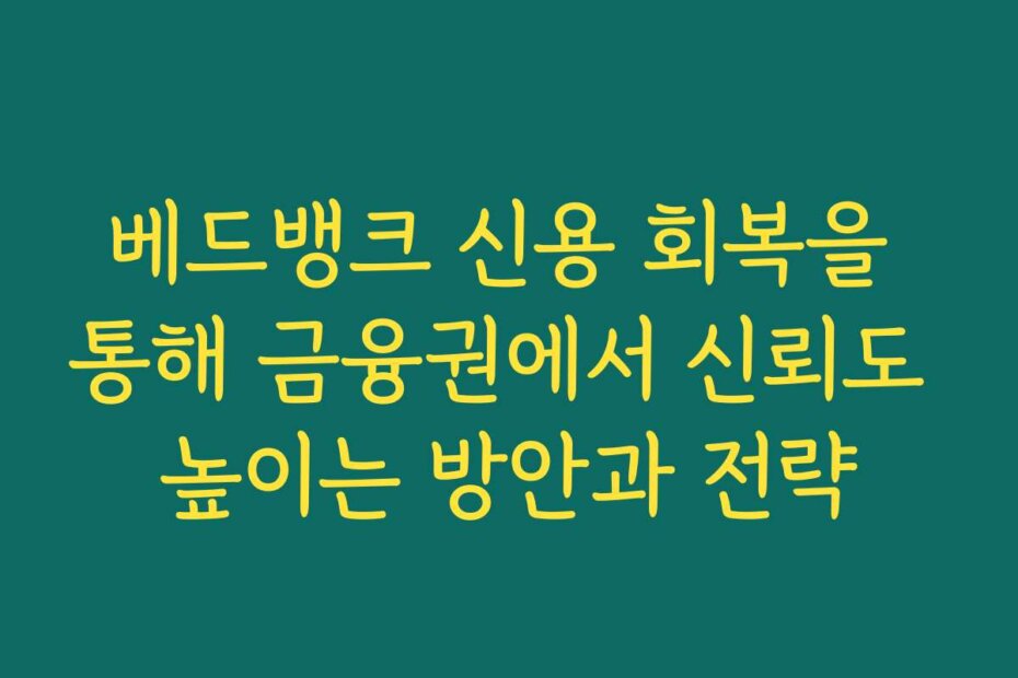 베드뱅크 신용 회복을 통해 금융권에서 신뢰도 높이는 방안과 전략