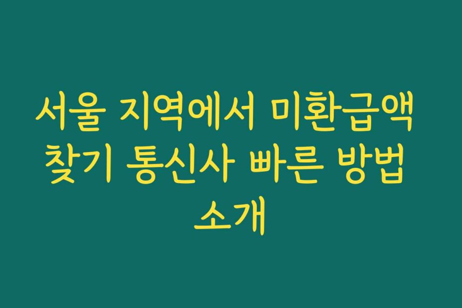 서울 지역에서 미환급액 찾기 통신사 빠른 방법 소개