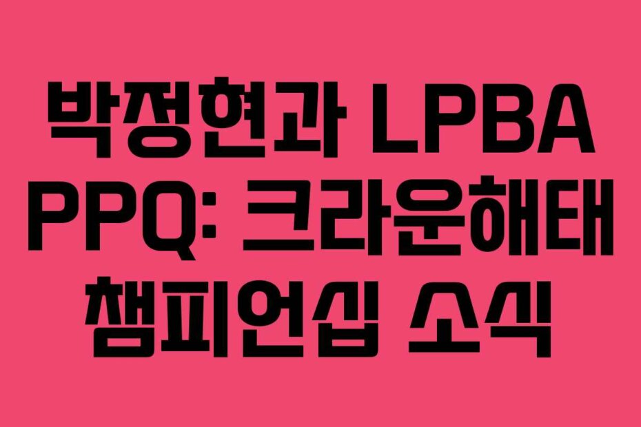 박정현과 LPBA PPQ: 크라운해태 챔피언십 소식