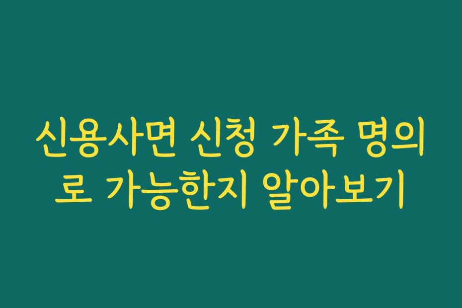 신용사면 신청 가족 명의로 가능한지 알아보기