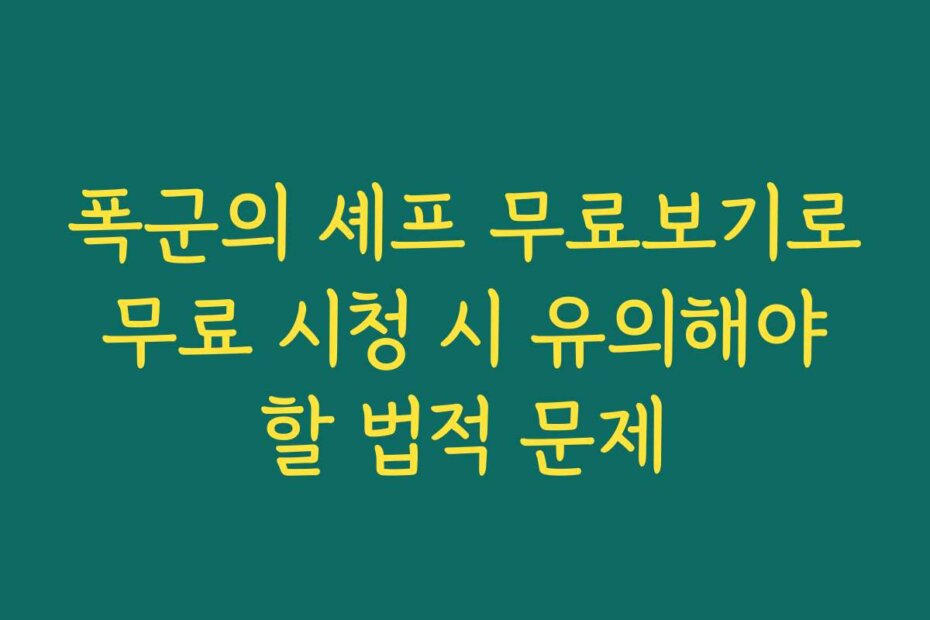 폭군의 셰프 무료보기로 무료 시청 시 유의해야 할 법적 문제