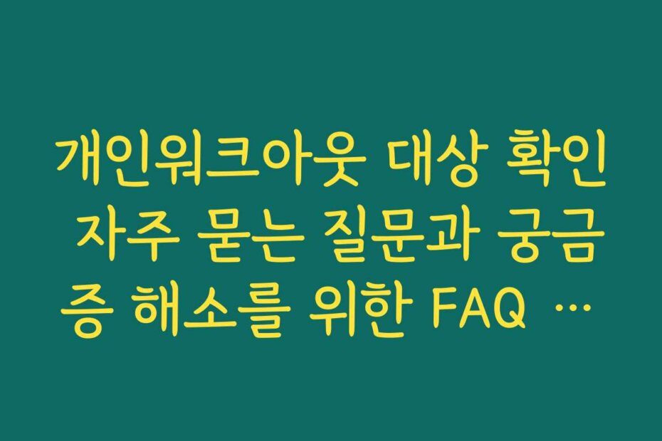 개인워크아웃 대상 확인 자주 묻는 질문과 궁금증 해소를 위한 FAQ 가이드