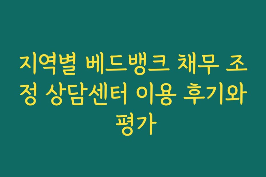지역별 베드뱅크 채무 조정 상담센터 이용 후기와 평가