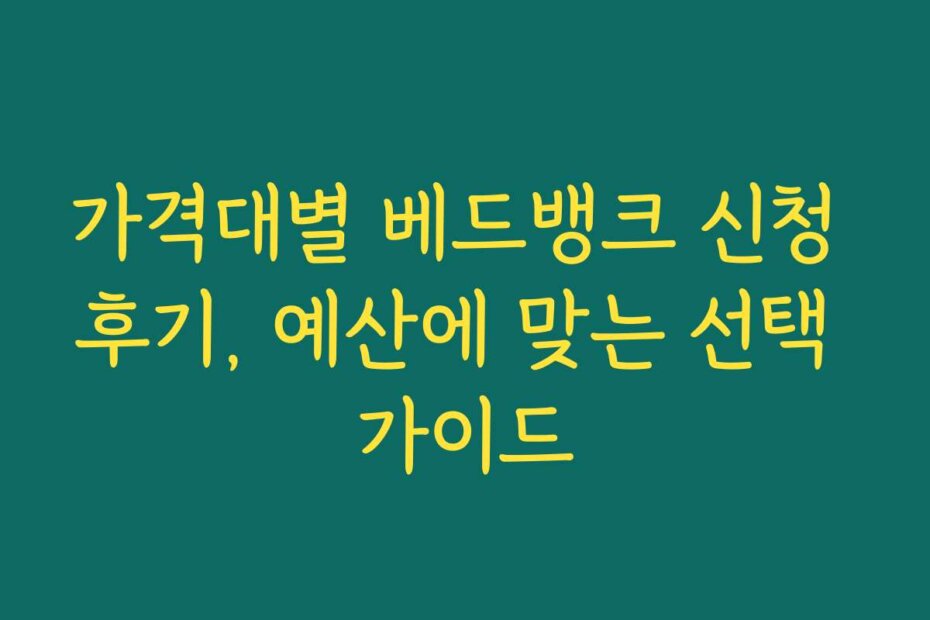 가격대별 베드뱅크 신청 후기, 예산에 맞는 선택 가이드