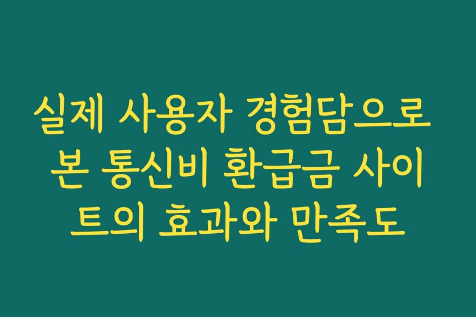 실제 사용자 경험담으로 본 통신비 환급금 사이트의 효과와 만족도