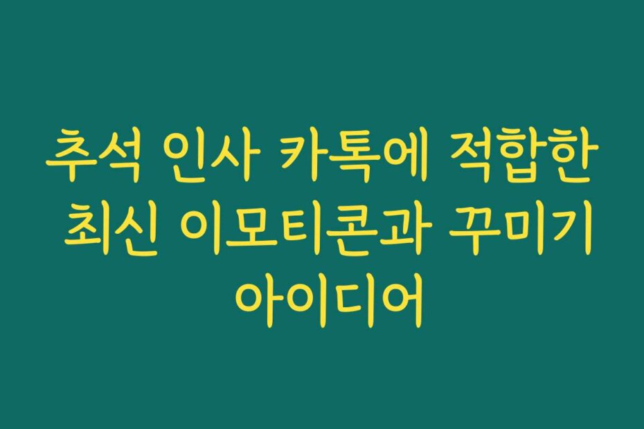 추석 인사 카톡에 적합한 최신 이모티콘과 꾸미기 아이디어