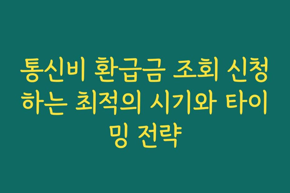 통신비 환급금 조회 신청하는 최적의 시기와 타이밍 전략
