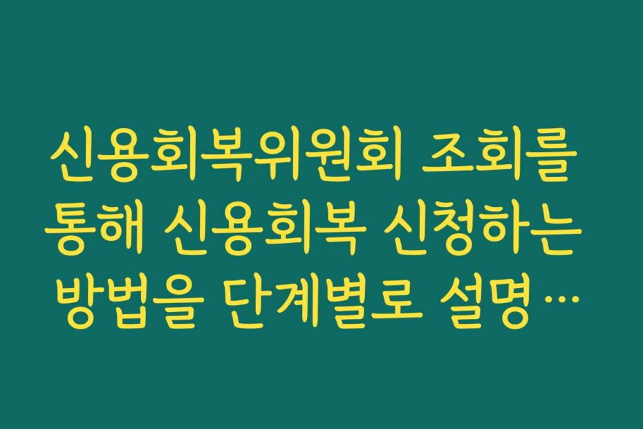 신용회복위원회 조회를 통해 신용회복 신청하는 방법을 단계별로 설명합니다