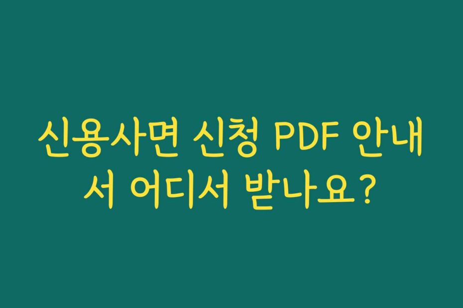 신용사면 신청 PDF 안내서 어디서 받나요?