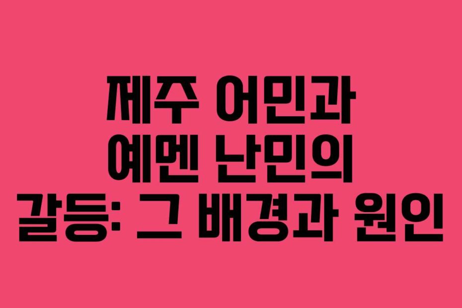 제주 어민과 예멘 난민의 갈등: 그 배경과 원인