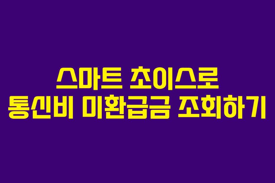 스마트 초이스로 통신비 미환급금 조회하기