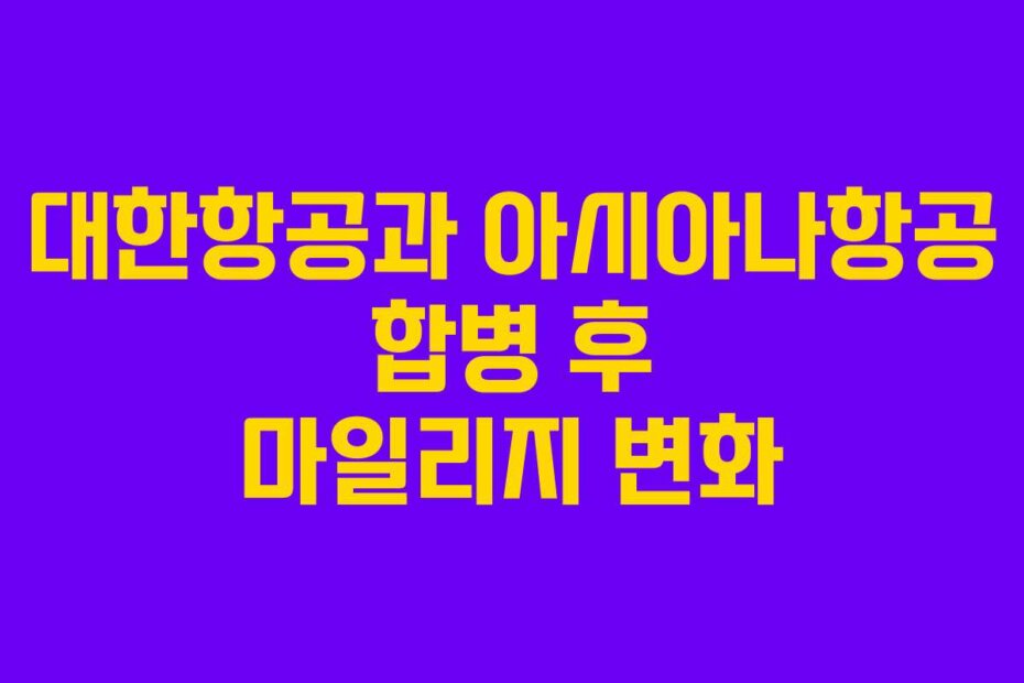 대한항공과 아시아나항공 합병 후 마일리지 변화