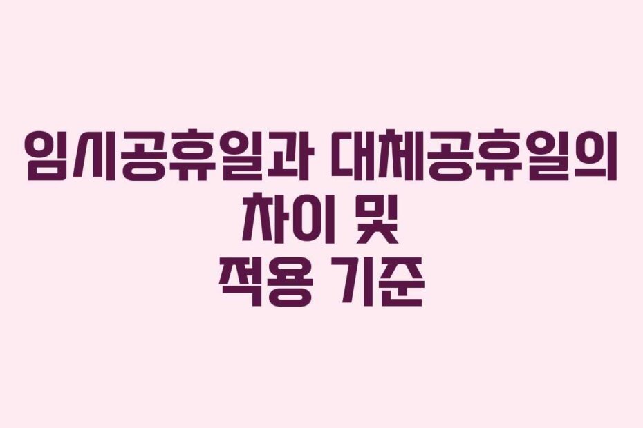 임시공휴일과 대체공휴일의 차이 및 적용 기준