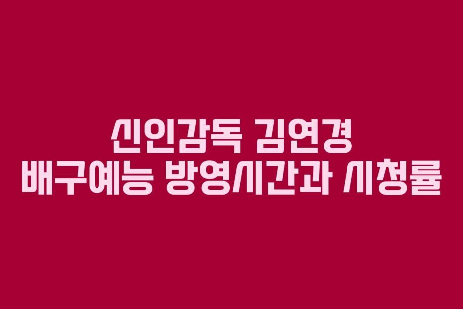 신인감독 김연경 배구예능 방영시간과 시청률