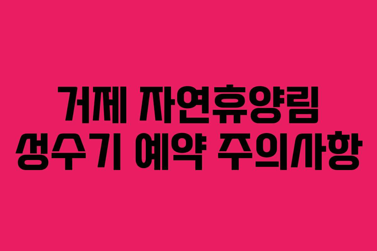 거제 자연휴양림 성수기 예약 주의사항