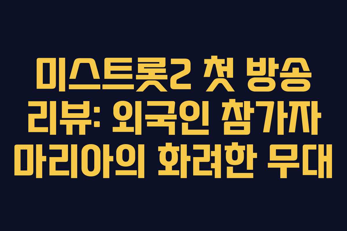 미스트롯2 첫 방송 리뷰: 외국인 참가자 마리아의 화려한 무대