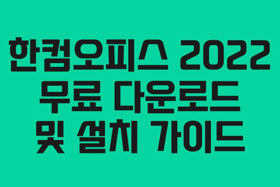 한컴오피스 2022 무료 다운로드 및 설치 가이드