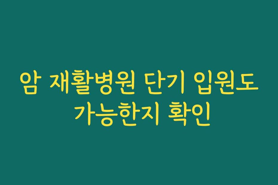 암 재활병원 단기 입원도 가능한지 확인