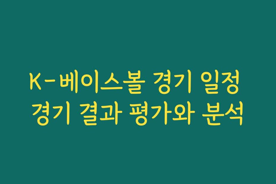 K-베이스볼 경기 일정 경기 결과 평가와 분석