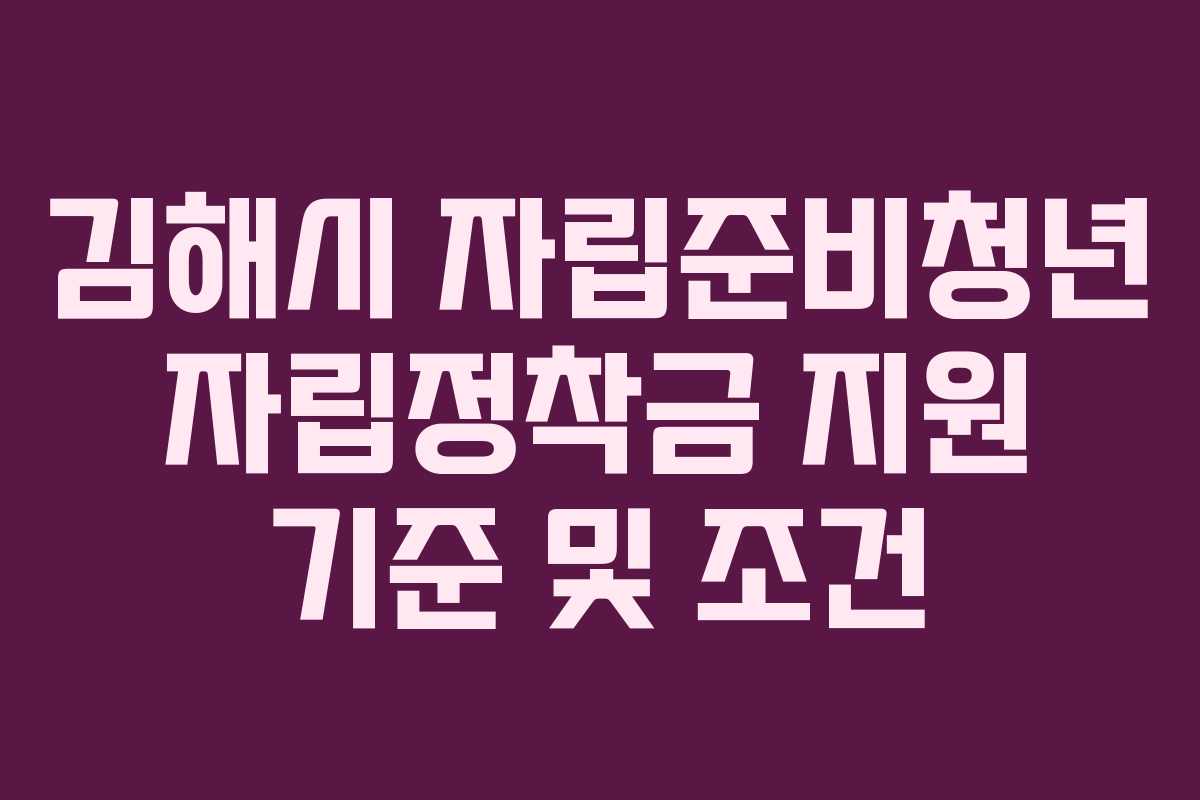 김해시 자립준비청년 자립정착금 지원 기준 및 조건