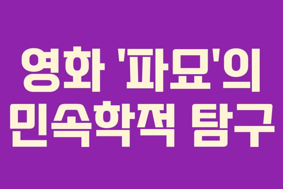 영화 ‘파묘’의 민속학적 탐구