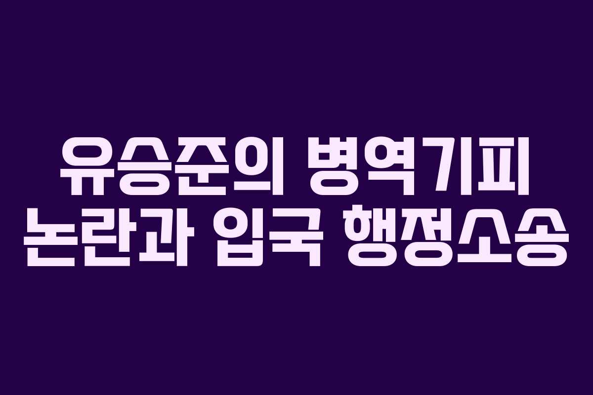 유승준의 병역기피 논란과 입국 행정소송