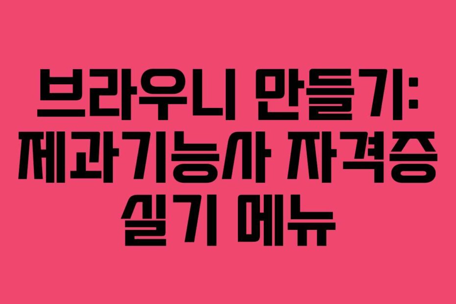 브라우니 만들기: 제과기능사 자격증 실기 메뉴