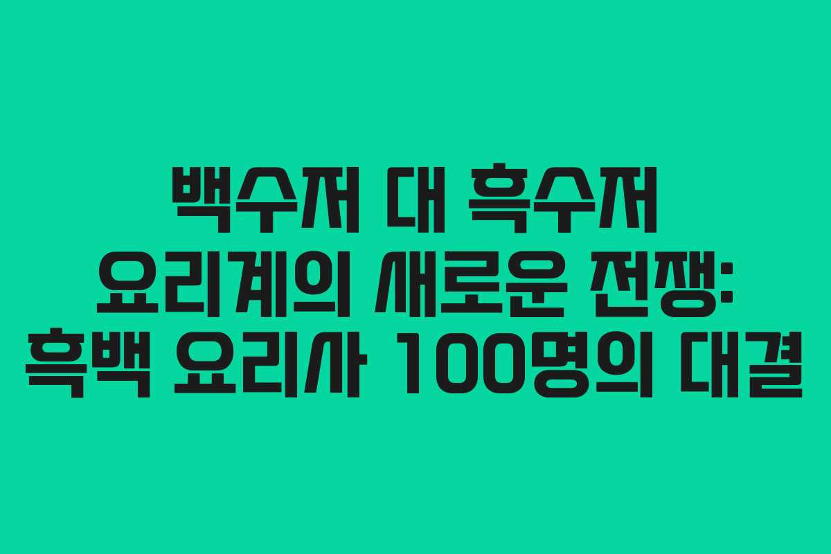백수저 대 흑수저 요리계의 새로운 전쟁: 흑백 요리사 100명의 대결