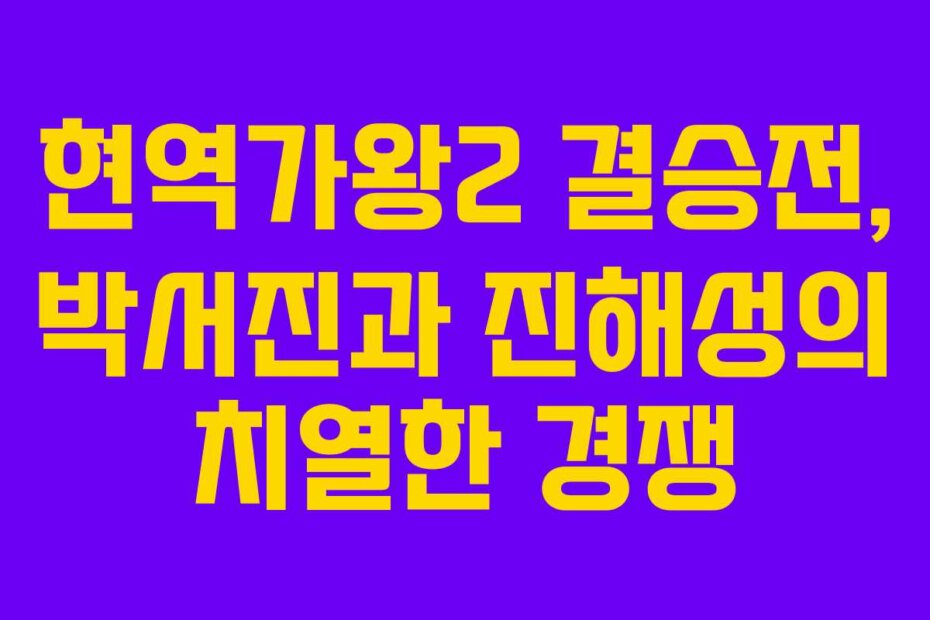 현역가왕2 결승전, 박서진과 진해성의 치열한 경쟁