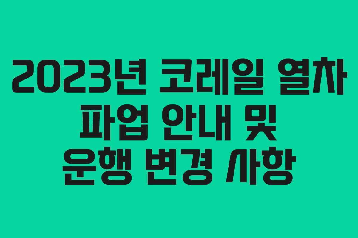 2023년 코레일 열차 파업 안내 및 운행 변경 사항