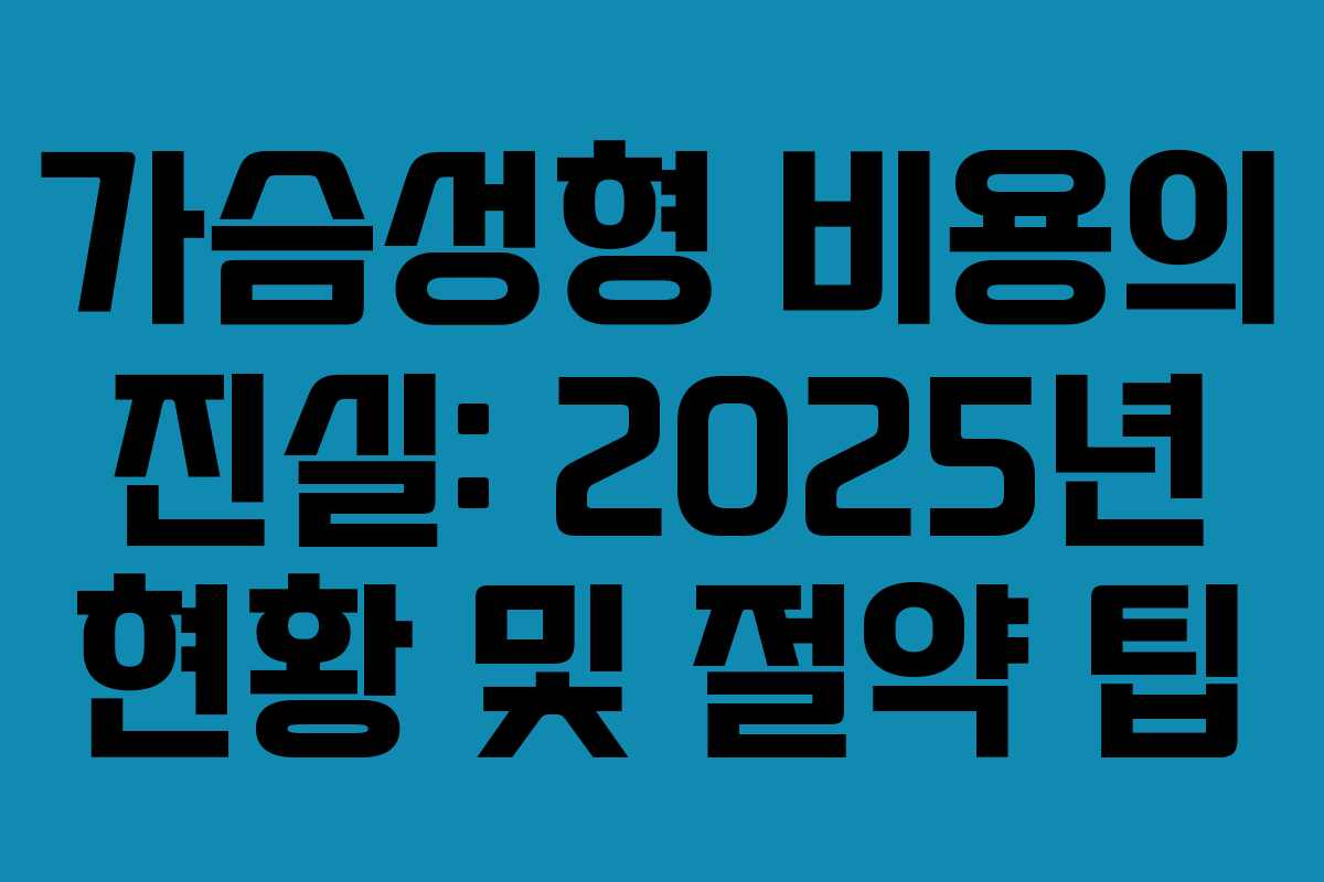 가슴성형 비용의 진실: 2025년 현황 및 절약 팁