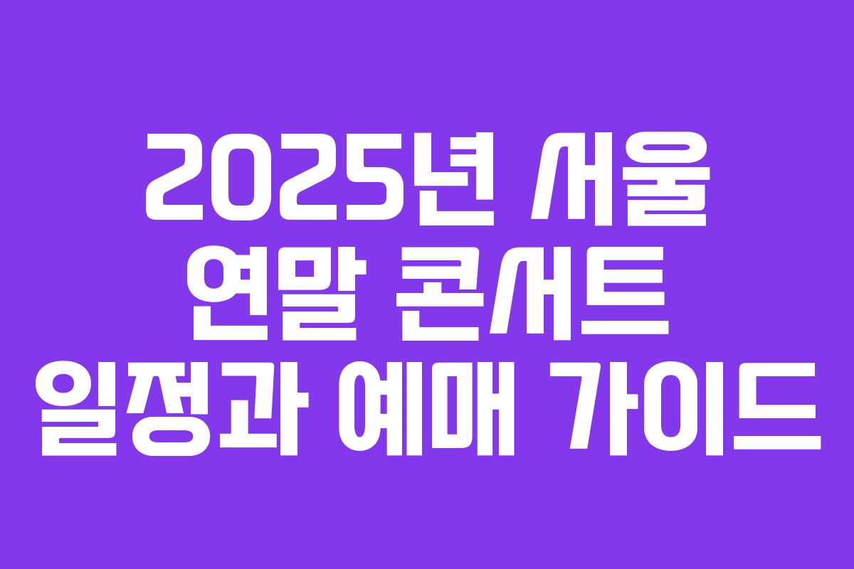 2025년 서울 연말 콘서트 일정과 예매 가이드