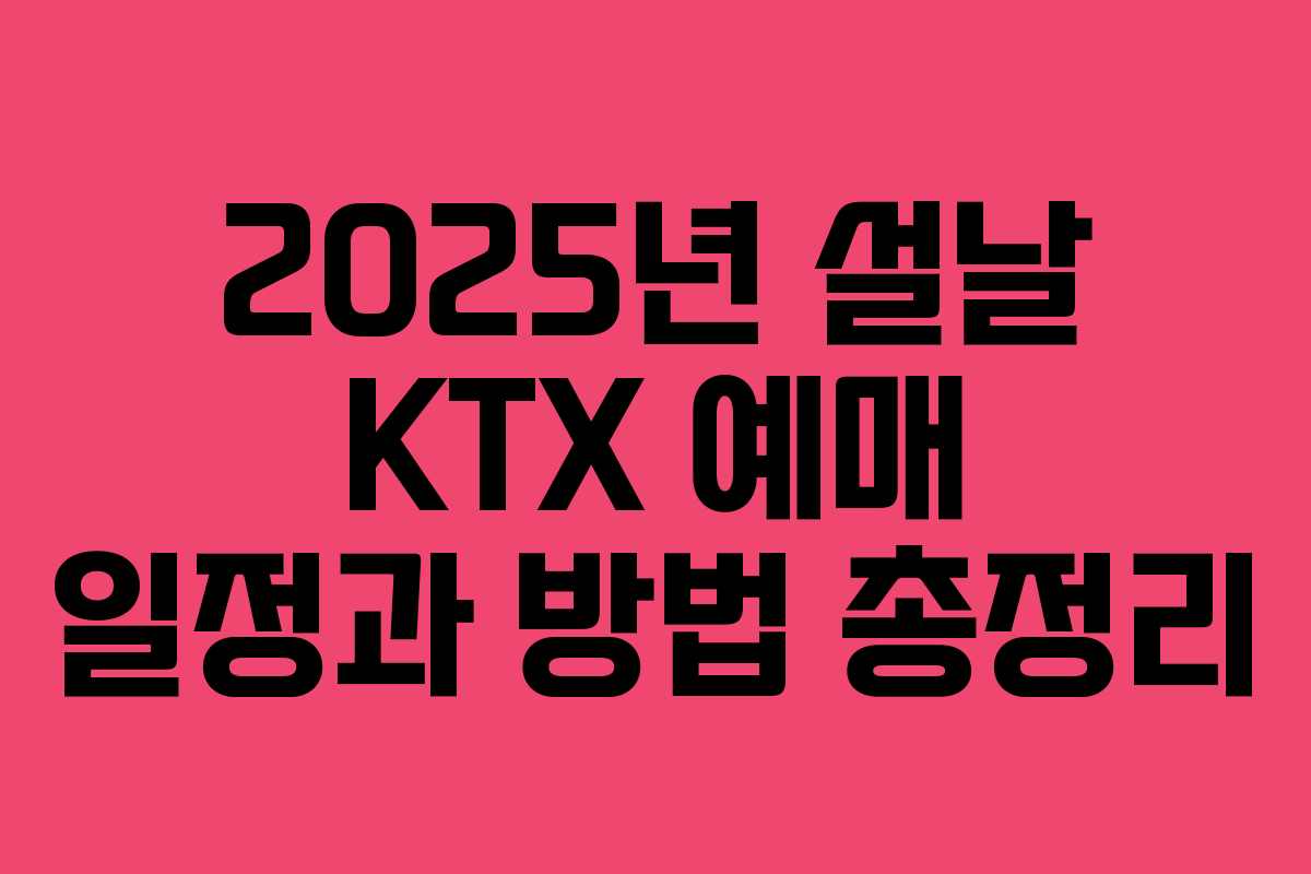 2025년 설날 KTX 예매 일정과 방법 총정리
