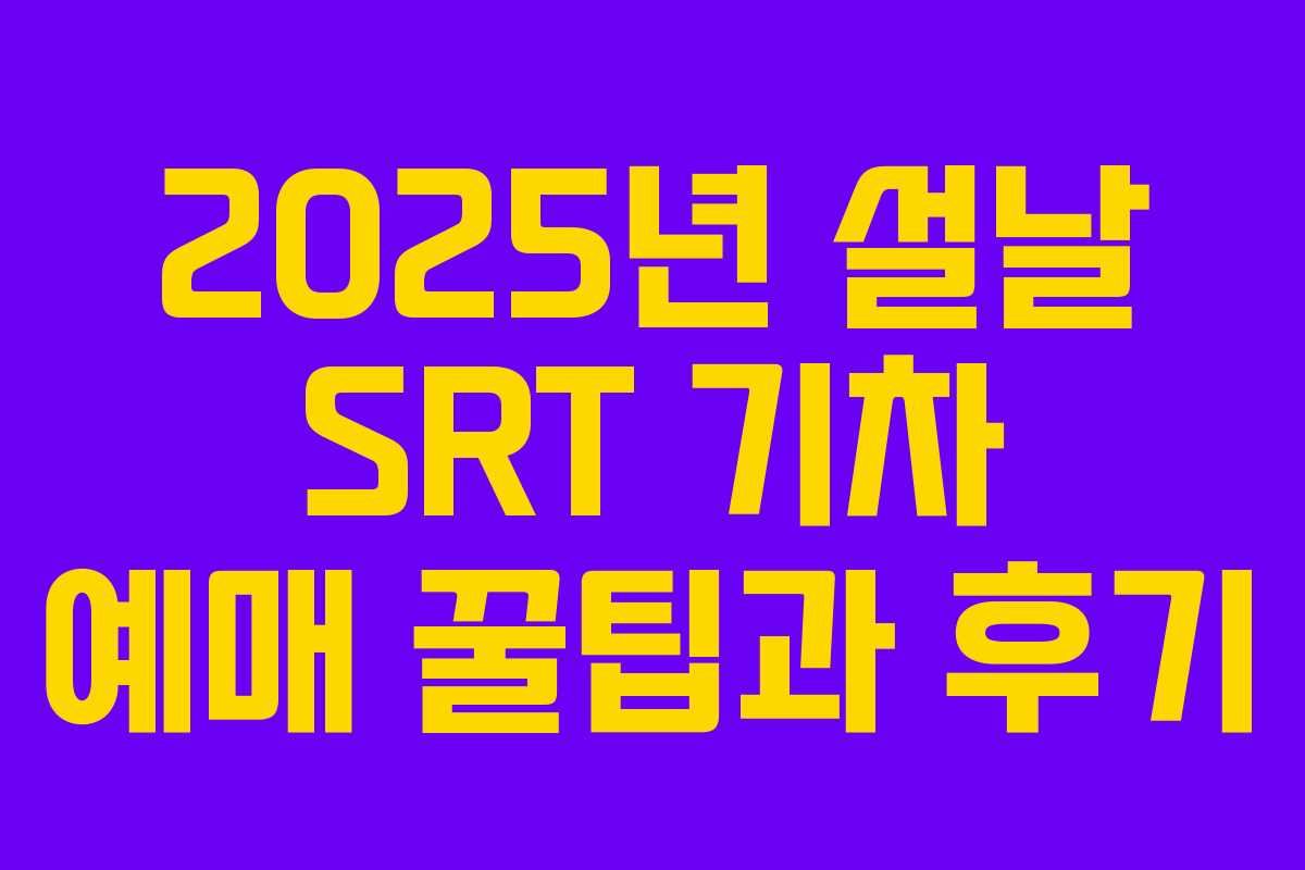 2025년 설날 SRT 기차 예매 꿀팁과 후기