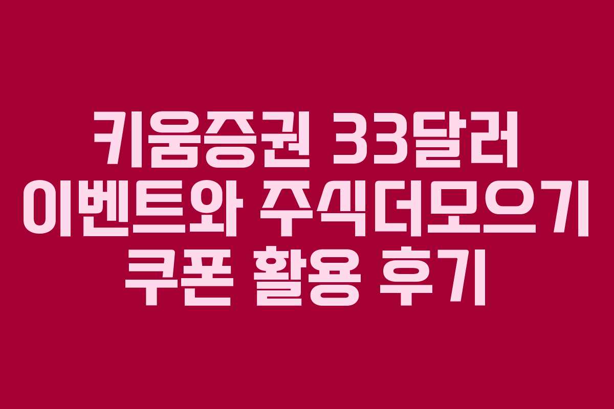 키움증권 33달러 이벤트와 주식더모으기 쿠폰 활용 후기