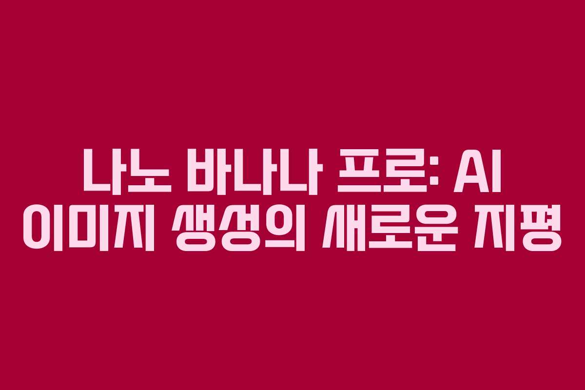 나노 바나나 프로: AI 이미지 생성의 새로운 지평